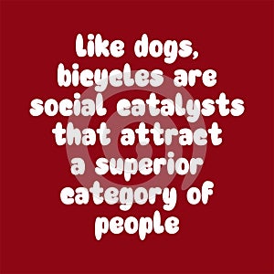 Like dogs, bicycles are social catalysts that attract a superior category of people. Best being unique inspirational or