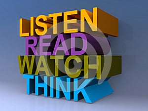 Listen read watch think