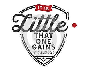 It is little that one gains by cleverness