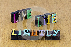 Live life lightly happiness enjoy freedom love joy healthy family