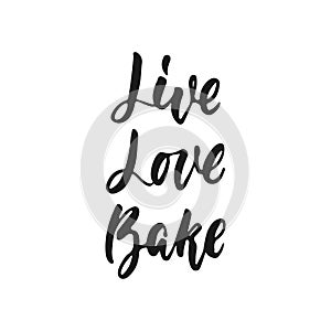 Live, Love, Bake - hand drawn positive lettering phrase about kitchen isolated on the white background. Fun brush ink