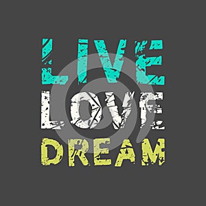 Live Love Dream. Grunge vintage phrase t-shirt design. Quote