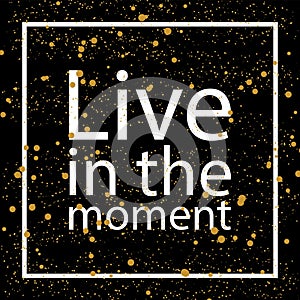 Live in the moment