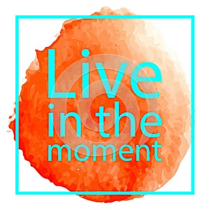 Live in the moment