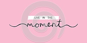 Live in the moment, inspirational lettering quote. Typography slogan for t shirt printing, graphic design