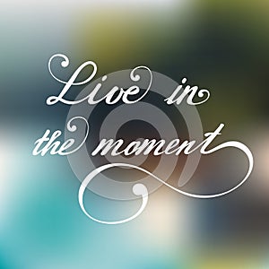 Live in the moment. Vector hand lettering inspirational and motivational typography poster.