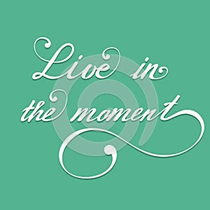 Live in the moment. Vector hand lettering inspirational and motivational typography poster.