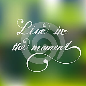 Live in the moment. Vector hand lettering inspirational and motivational typography poster.