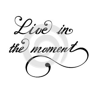 Live in the moment. Vector hand lettering inspirational and motivational typography poster.