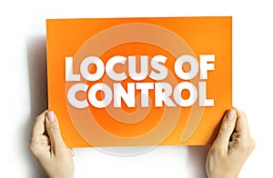 Locus of Control - degree to which people believe that they, as opposed to external forces, have control over the outcome of