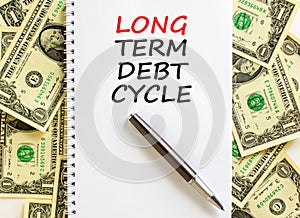 Long term debt cycle symbol. Concept words Long term debt cycle on beautiful white note. Black pen. Beautiful dollar bills