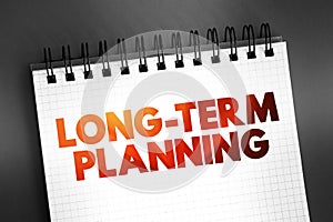 Long Term Planning - involves goals that take a longer time to reach and require more steps, text concept on notepad