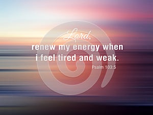 Lord, renew my energy when i feel tired and weak. Psalm 103:5. Christian prayer and inspirational bible verse quotes. photo