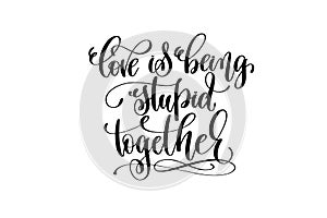 Love being stupid together hand lettering inscription