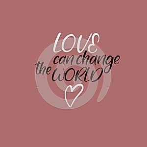 Love can change the world. Handwritten phrase. Lettering design. Vector inscription isolated on white background.