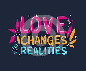 Love changes realities lettering vector design