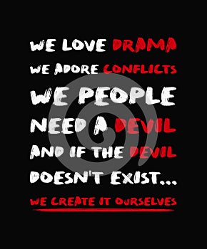 We love drama, we adore conflicts. We people need a devil. And if the devil doesn`t exist, we create it ourselves. Powerful quote