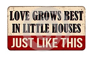 Love grows best in little houses just like this vintage rusty metal sign