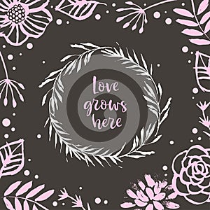 Love grows here. Flower frame and wreath. Holiday card. Hand drawn design elements. Handwritten modern lettering. Floral pattern