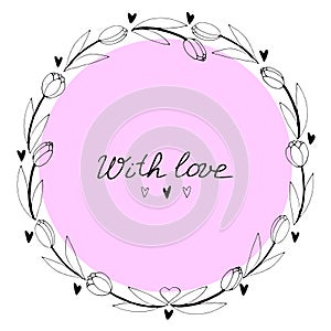 With love - lettering. Vector round frame, wreath from outline tulips and hearts. Hand drawn doodle isolated. Background, border,