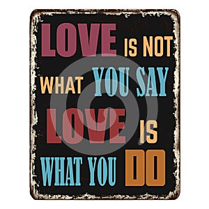 Love is not what you say love is what you do vintage rusty metal sign