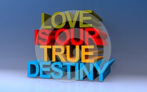 love is our true destiny on blue