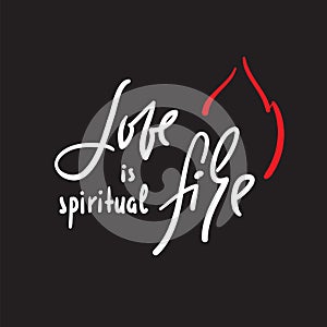 Love is spiritual fire - motivational quote. Hand drawn beautiful lettering. Print for inspirational poster,