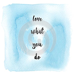 Love what you do on blue watercolor background