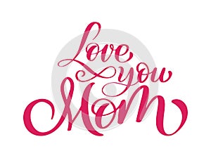 Love you mom card. Hand drawn lettering design. Happy Mother s Day typographical background. Ink illustration. Modern