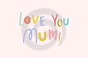 Love you mum mother`s day typography