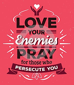 Love your enemies Pray for those who persecute you