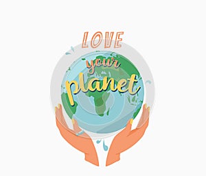 Love your planet. Female hands hug earth planet and motivational quote text. Ecology poster for eco friendly lifestyle