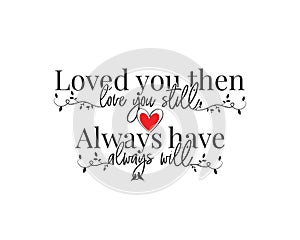 Loved you than, love you still, always have, always will, vector, wording design, poster design, lettering, love quotes