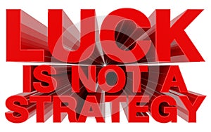 LUCK IS NOT A STRATEGY red word on white background 3d rendering