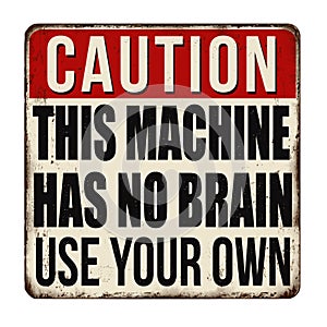 This machine has no brain use your own vintage rusty metal sign