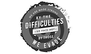 We are made strong by the difficulties we face not by those we evade