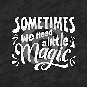 Magic quote lettering, chalk design. Inspirational hand drawn poster. Sometimes we need a little magic. Calligraphic