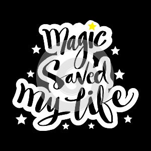 Magic saved my life. Motivational quote.