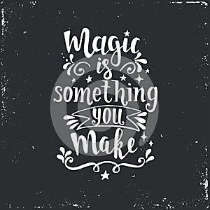 Magic is something you make. Hand drawn typography poster.