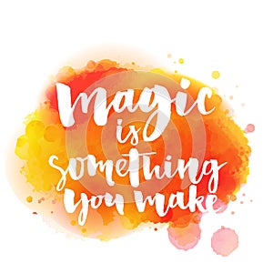 Magic is something you make. Inspirational quote