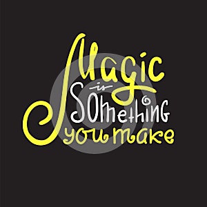 Magic is something you make - inspire and motivational quote. Hand drawn beautiful lettering. Print for inspirational poster, t-s