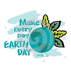 Make every day earth day. Happy earth day concept.