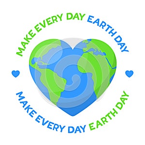 Make every day Earth day. Planet Earth in the shape of heart