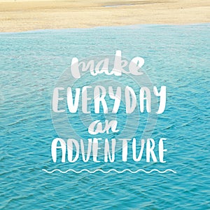 Make everyday an Adventure Inspiration and motivation quotes