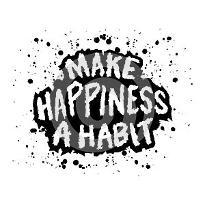 Make happiness a habit. Inspirational quote. Hand drawn lettering in grunge style.