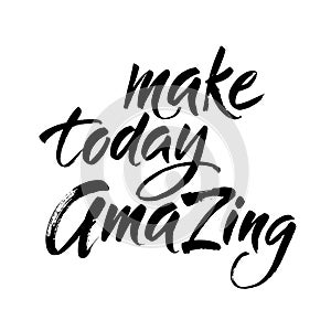 Make today amazing. Inspirational quote handwritten with black ink and brush, custom lettering for posters and cards