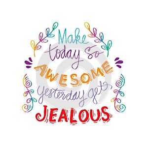 Make today so awesome yesterday gets jealous.