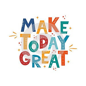 Make Today Great. Hand drawn motivation lettering phrase for poster, logo, greeting card, banner, cute cartoon print for textiles