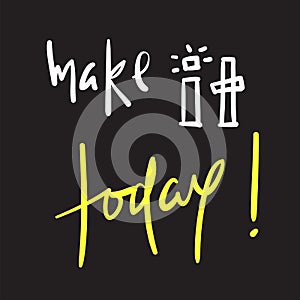 Make it today - simple inspire and motivational quote. Hand drawn beautiful lettering. Print for inspirational poster, t-shirt, ba