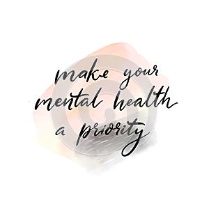 Make your mental health a priority. Handwritten quote about self care, positive saying for posters, journals and cards